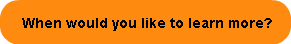 When would you like to learn more?