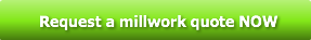 Request a millwork quote NOW