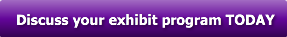 Discuss your exhibit program TODAY