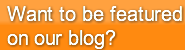 want-to-be-featuredon-our-blog