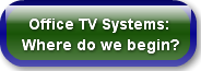  Office TV Systems:Where do we begin?