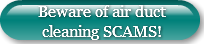 Beware of air duct cleaning SCAMS!