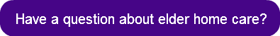 Have a question about elder home care?