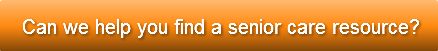 Can we help you find a senior care resou