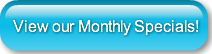 View our Monthly Specials!