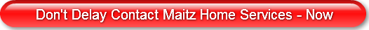 Don't Delay Contact Maitz Home Serv