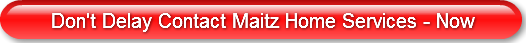 Don't Delay Contact Maitz Home Serv