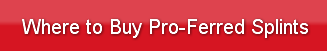 Where to Buy Pro-Ferred Splints