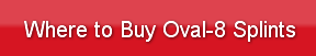Where to Buy Oval-8 Splints