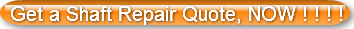 Get a Shaft Repair Quote, NOW ! ! ! !