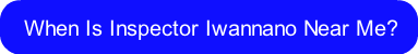 when-is-inspector-iwannano-near-me