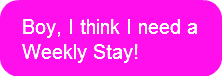 Boy, I think I need a Weekly Stay!