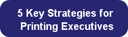  5 Key Strategies for   Printing Executi